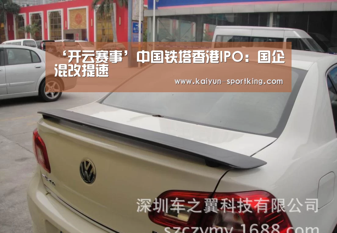 ‘开云赛事’中国铁塔香港IPO:国企混改提速(图2) 开云体育