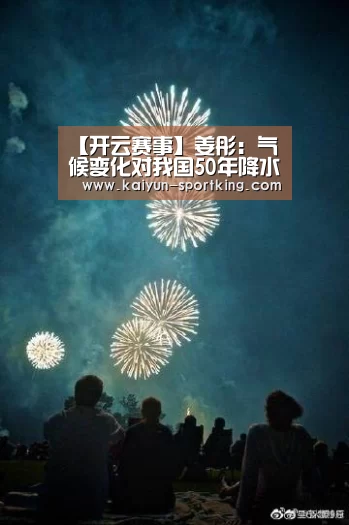 【开云赛事】姜彤:气候变化对我国50年降水分布影响明显(图2) 开云足球
