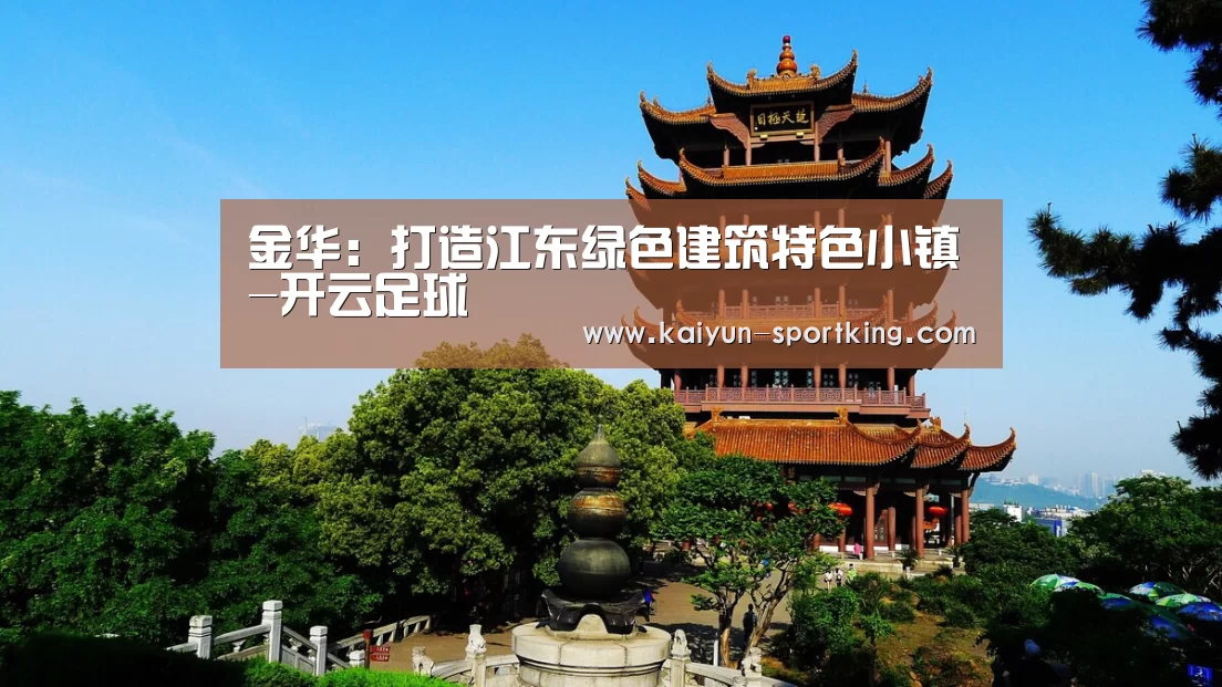 金华:打造江东绿色建筑特色小镇-开云足球(图4) 开云体育