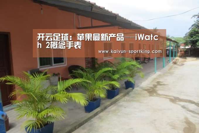开云足球:苹果最新产品--iWatch 2概念手表(图2) 开云篮球