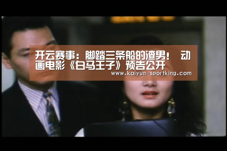 开云赛事:脚踏三条船的渣男! 动画电影《白马王子》预告公开(图1) 开云赛事
