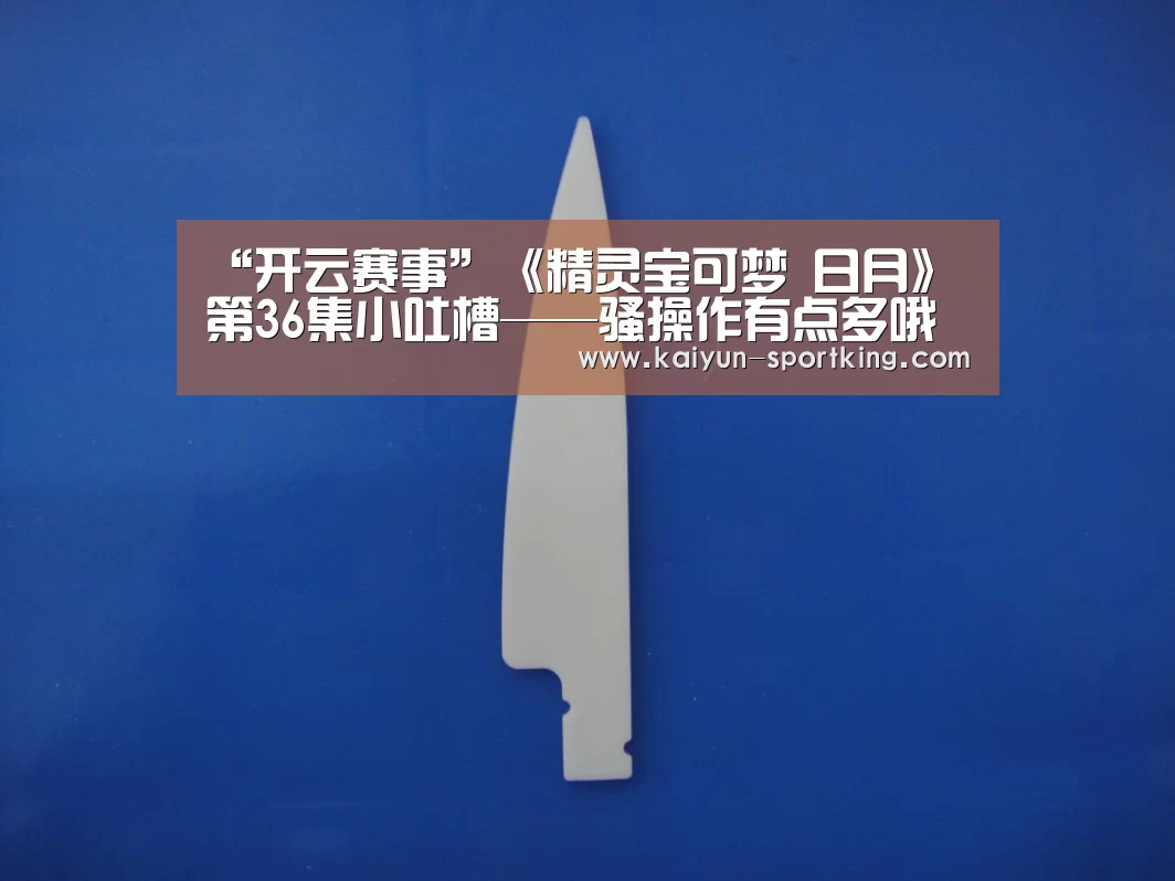 “开云赛事”《精灵宝可梦 日月》第36集小吐槽——骚操作有点多哦(图3) 开云足球