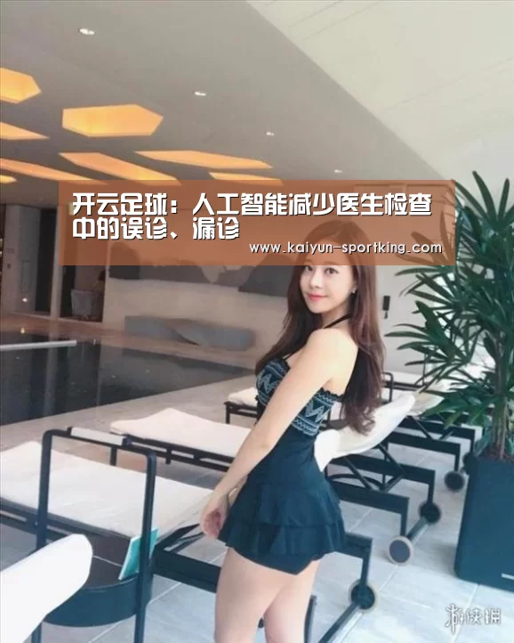 开云足球:人工智能减少医生检查中的误诊、漏诊(图1) 开云赛事