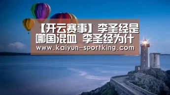 【开云赛事】李圣经是哪国混血 李圣经为什么叫圣经(图4) 开云赛事