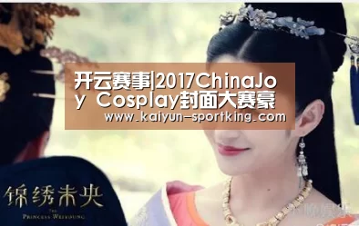 开云赛事|2017ChinaJoy Cosplay封面大赛豪华奖品公布!(图1) 开云赛事