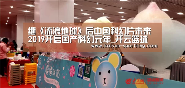 继《流浪地球》后中国科幻片未来 2019开启国产科幻元年_开云篮球(图1) 开云篮球